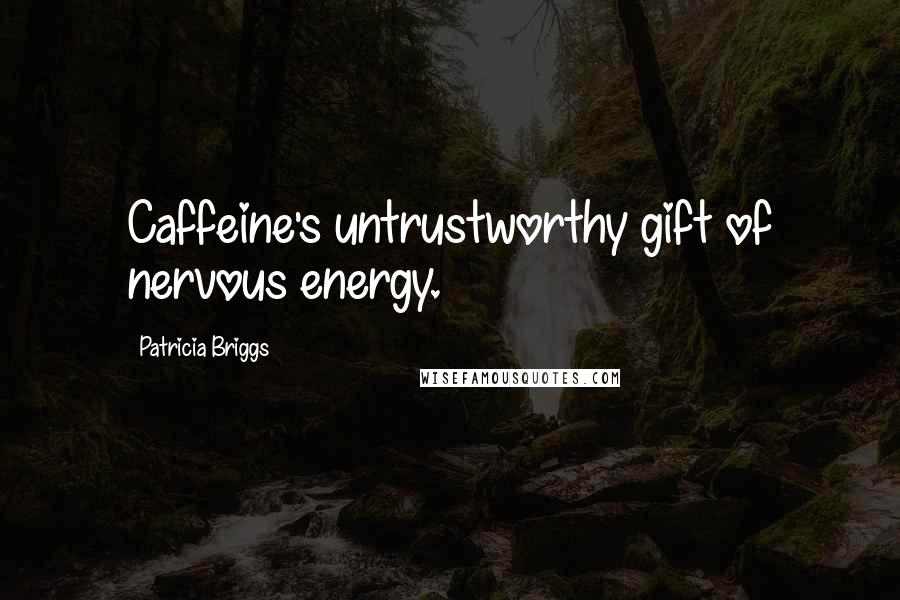 Patricia Briggs Quotes: Caffeine's untrustworthy gift of nervous energy.