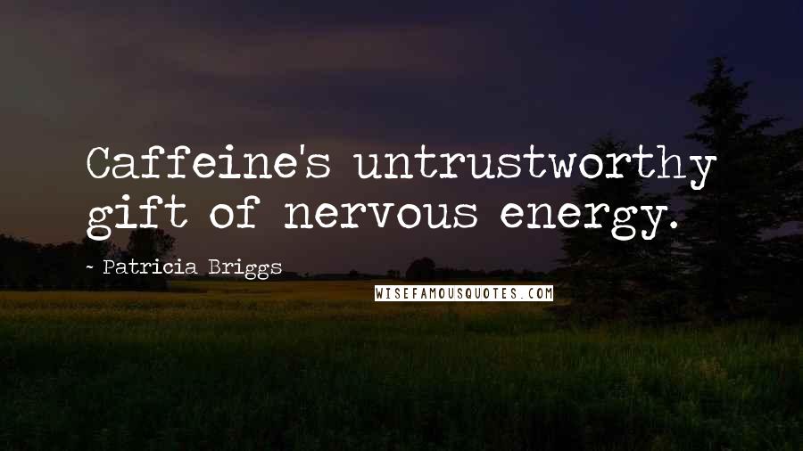 Patricia Briggs Quotes: Caffeine's untrustworthy gift of nervous energy.