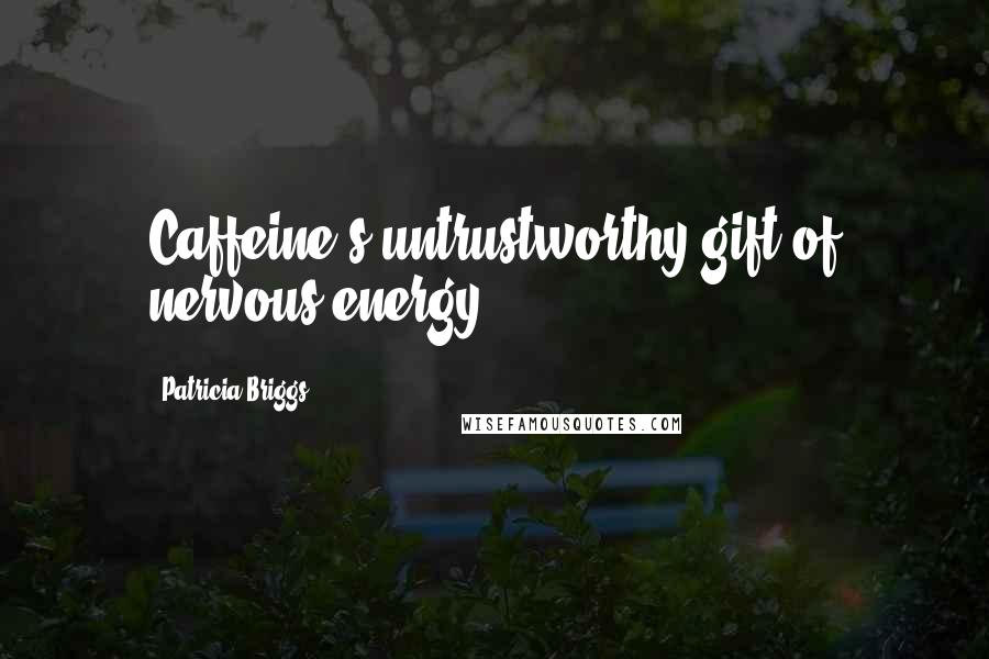 Patricia Briggs Quotes: Caffeine's untrustworthy gift of nervous energy.