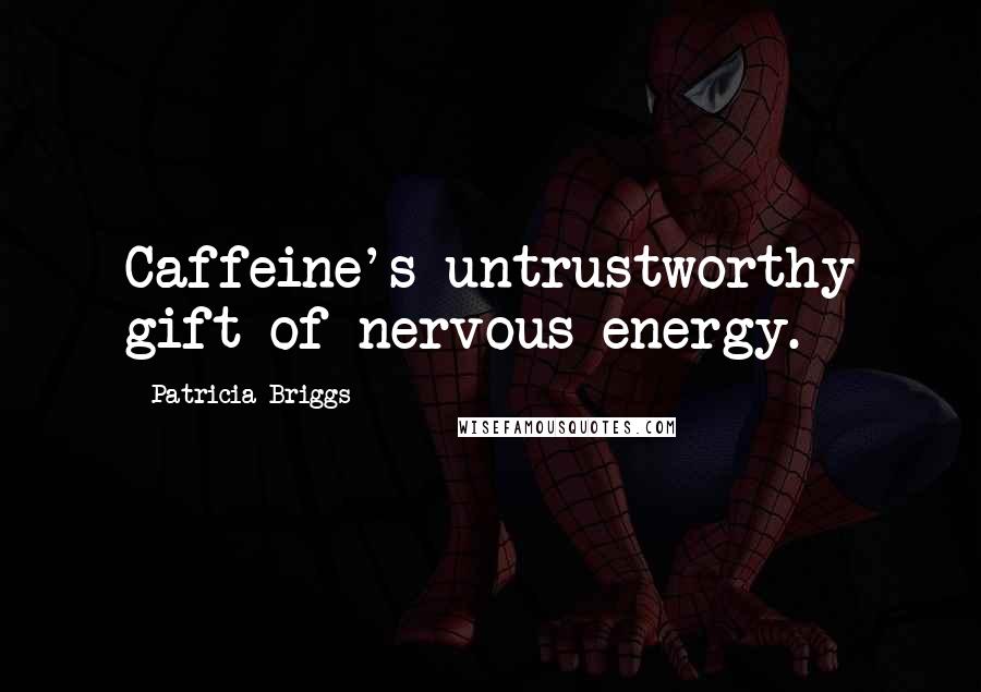 Patricia Briggs Quotes: Caffeine's untrustworthy gift of nervous energy.