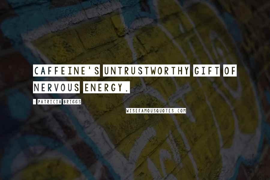 Patricia Briggs Quotes: Caffeine's untrustworthy gift of nervous energy.