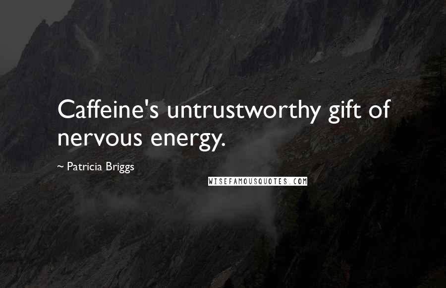 Patricia Briggs Quotes: Caffeine's untrustworthy gift of nervous energy.