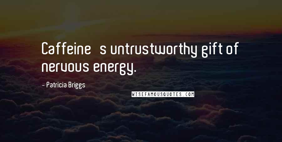 Patricia Briggs Quotes: Caffeine's untrustworthy gift of nervous energy.