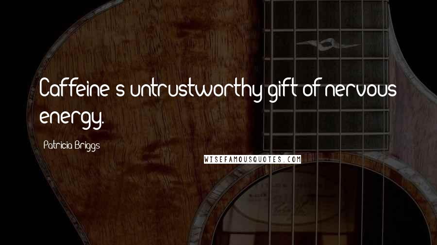 Patricia Briggs Quotes: Caffeine's untrustworthy gift of nervous energy.