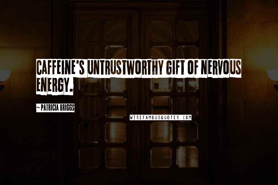 Patricia Briggs Quotes: Caffeine's untrustworthy gift of nervous energy.