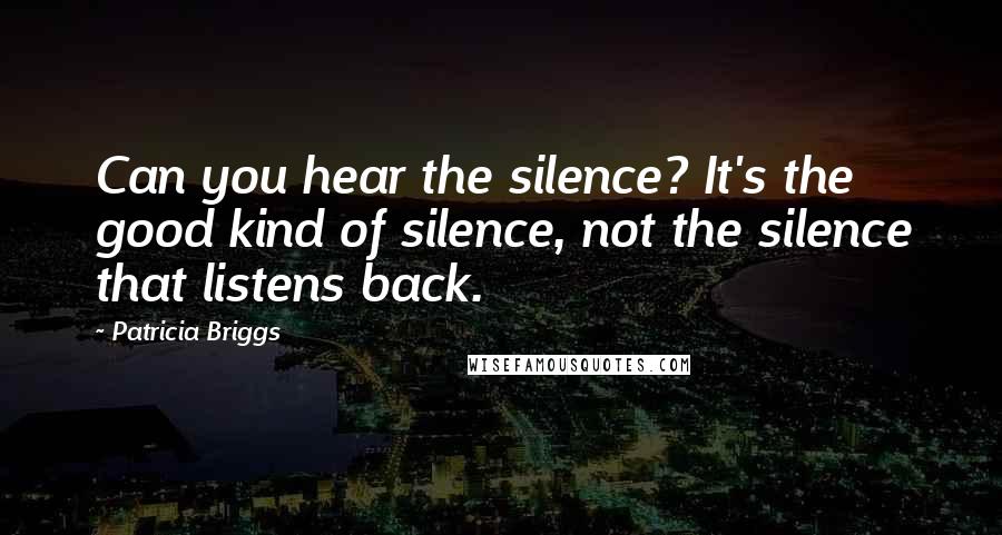 Patricia Briggs Quotes: Can you hear the silence? It's the good kind of silence, not the silence that listens back.