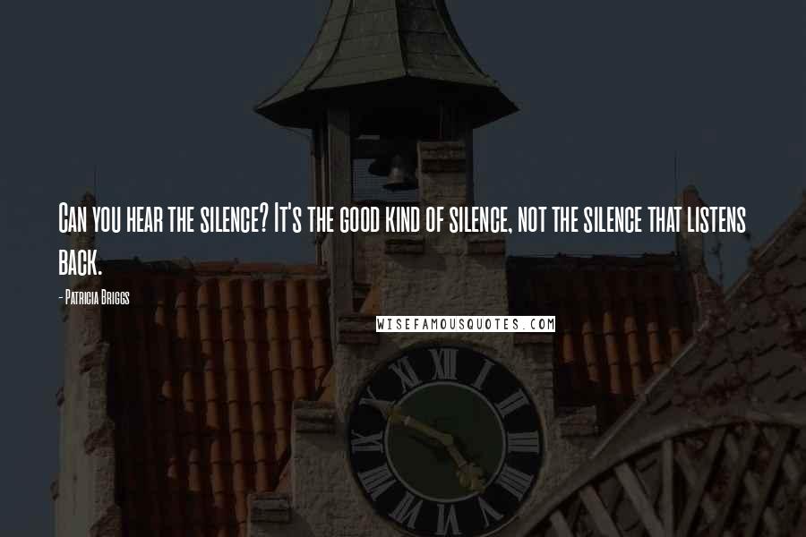 Patricia Briggs Quotes: Can you hear the silence? It's the good kind of silence, not the silence that listens back.