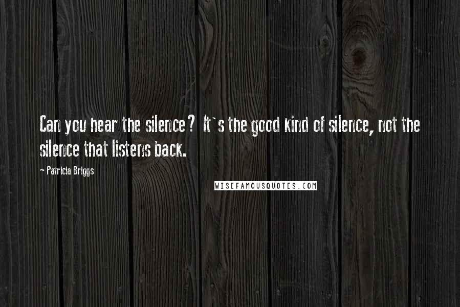 Patricia Briggs Quotes: Can you hear the silence? It's the good kind of silence, not the silence that listens back.