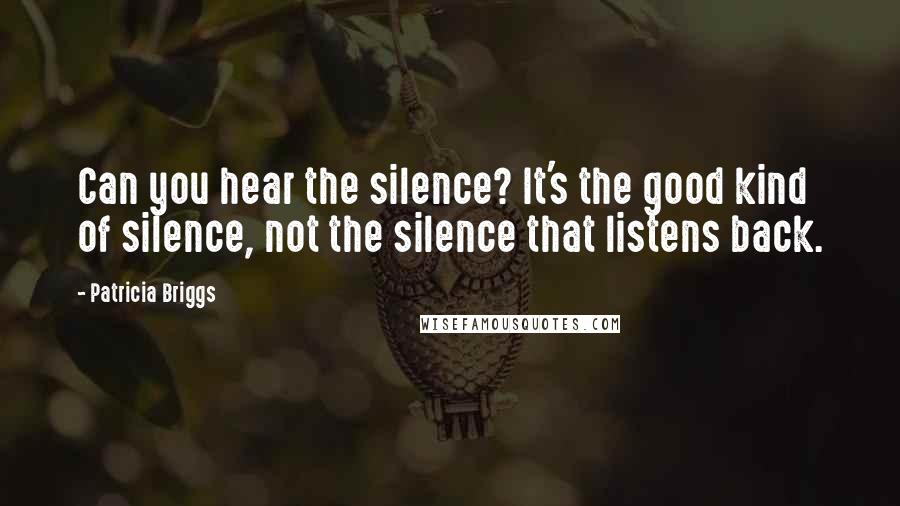 Patricia Briggs Quotes: Can you hear the silence? It's the good kind of silence, not the silence that listens back.