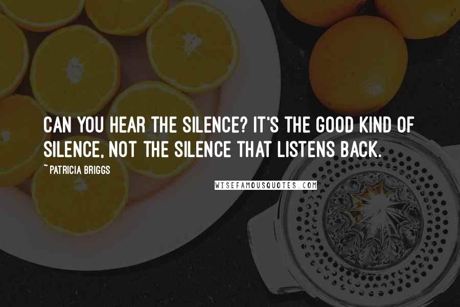 Patricia Briggs Quotes: Can you hear the silence? It's the good kind of silence, not the silence that listens back.