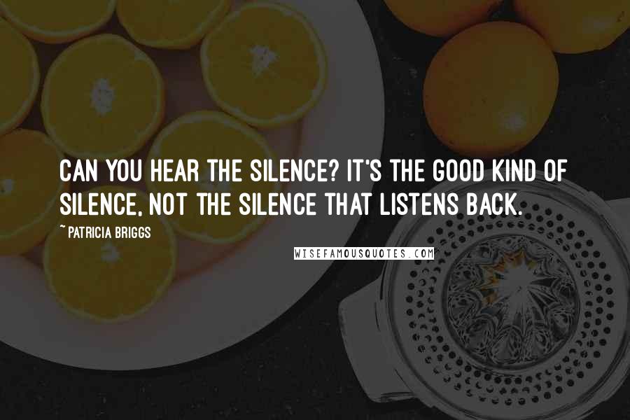 Patricia Briggs Quotes: Can you hear the silence? It's the good kind of silence, not the silence that listens back.