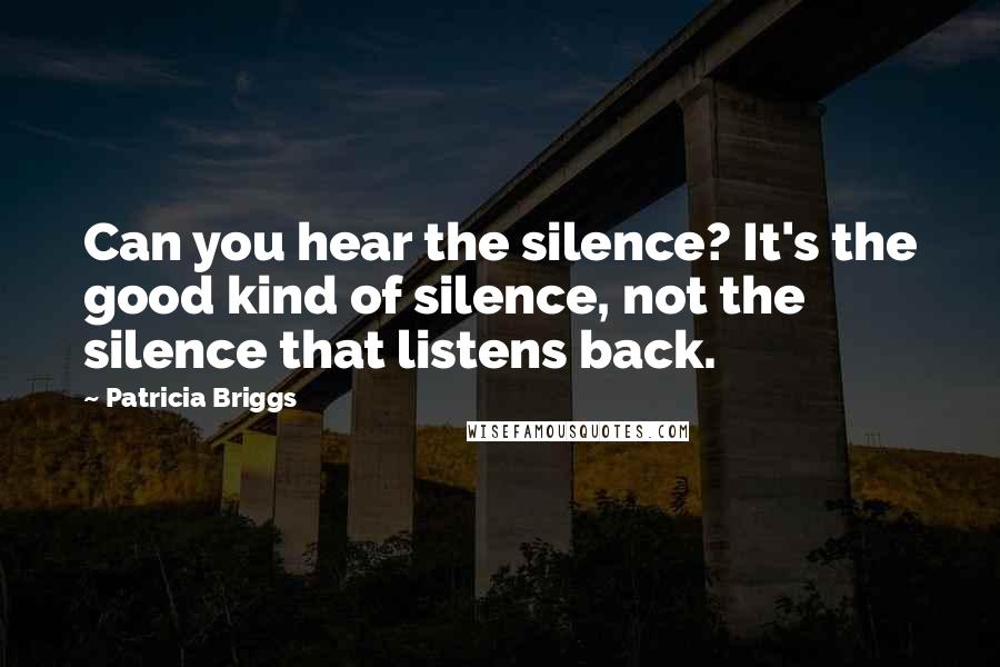 Patricia Briggs Quotes: Can you hear the silence? It's the good kind of silence, not the silence that listens back.