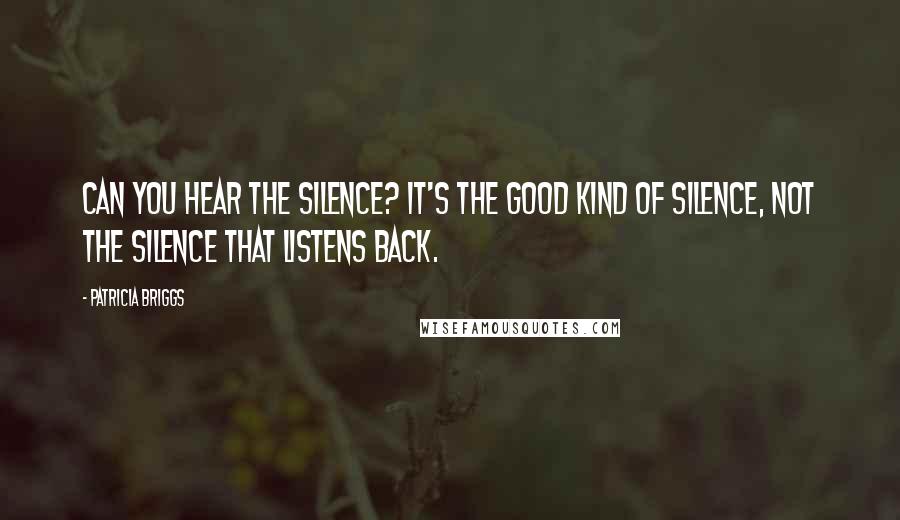 Patricia Briggs Quotes: Can you hear the silence? It's the good kind of silence, not the silence that listens back.