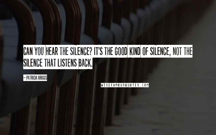 Patricia Briggs Quotes: Can you hear the silence? It's the good kind of silence, not the silence that listens back.