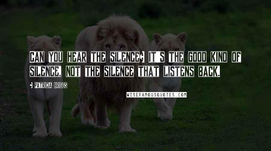 Patricia Briggs Quotes: Can you hear the silence? It's the good kind of silence, not the silence that listens back.