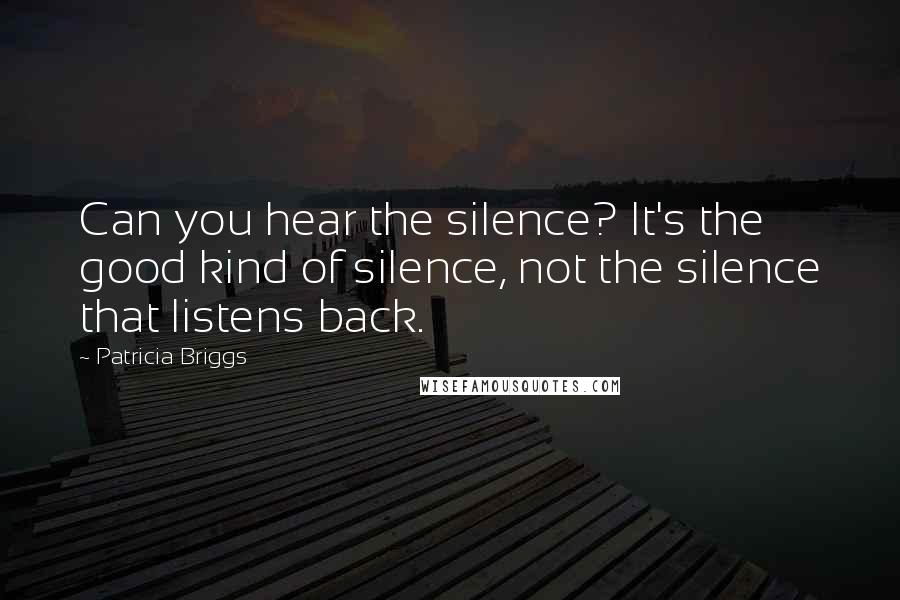 Patricia Briggs Quotes: Can you hear the silence? It's the good kind of silence, not the silence that listens back.