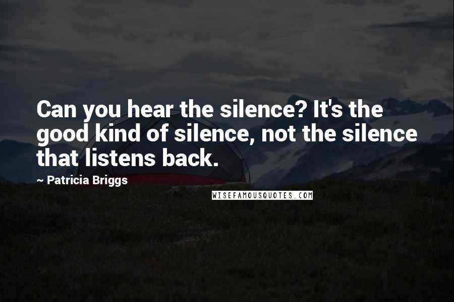 Patricia Briggs Quotes: Can you hear the silence? It's the good kind of silence, not the silence that listens back.