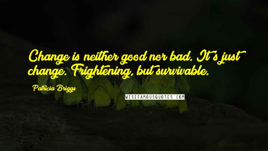 Patricia Briggs Quotes: Change is neither good nor bad. It's just change. Frightening, but survivable.