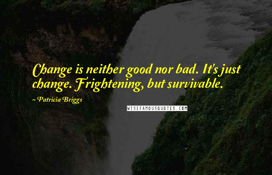 Patricia Briggs Quotes: Change is neither good nor bad. It's just change. Frightening, but survivable.