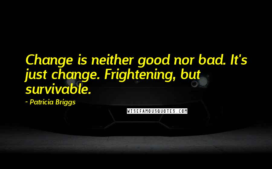 Patricia Briggs Quotes: Change is neither good nor bad. It's just change. Frightening, but survivable.