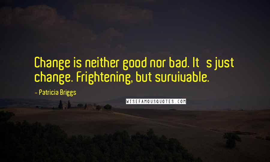 Patricia Briggs Quotes: Change is neither good nor bad. It's just change. Frightening, but survivable.