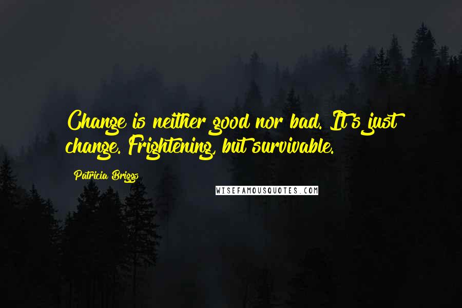 Patricia Briggs Quotes: Change is neither good nor bad. It's just change. Frightening, but survivable.