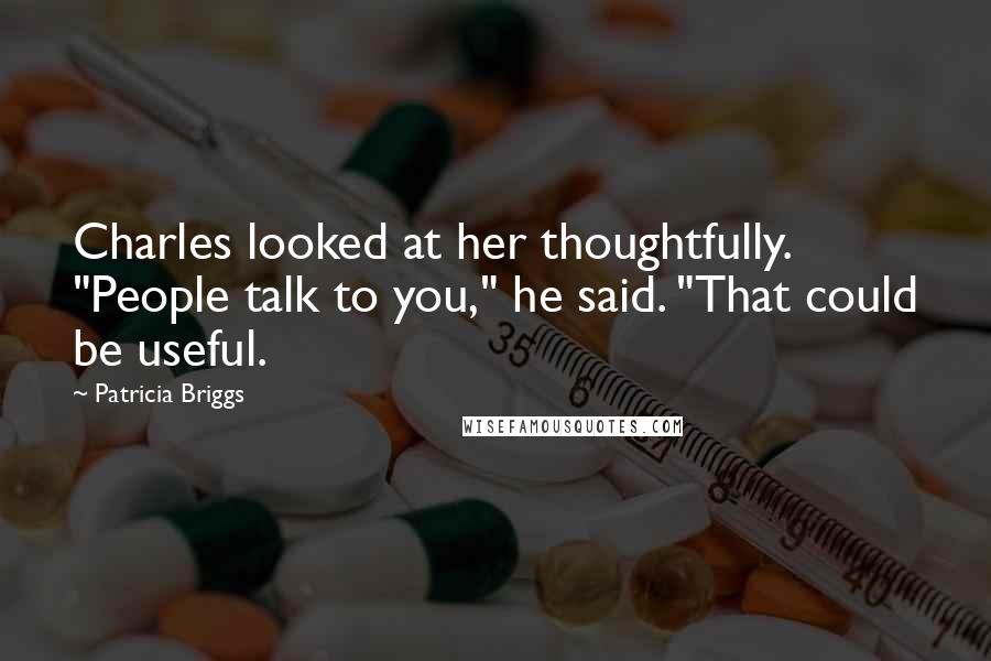 Patricia Briggs Quotes: Charles looked at her thoughtfully. "People talk to you," he said. "That could be useful.