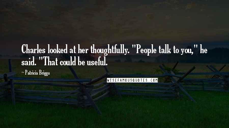 Patricia Briggs Quotes: Charles looked at her thoughtfully. "People talk to you," he said. "That could be useful.