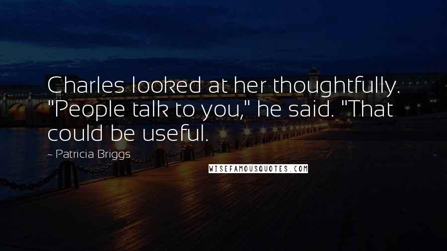 Patricia Briggs Quotes: Charles looked at her thoughtfully. "People talk to you," he said. "That could be useful.