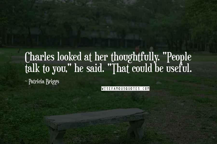 Patricia Briggs Quotes: Charles looked at her thoughtfully. "People talk to you," he said. "That could be useful.