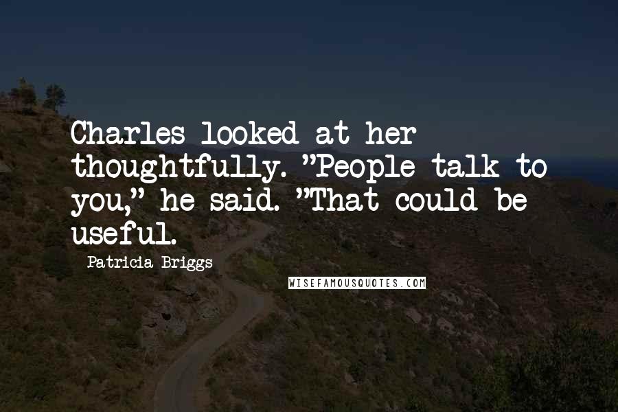 Patricia Briggs Quotes: Charles looked at her thoughtfully. "People talk to you," he said. "That could be useful.