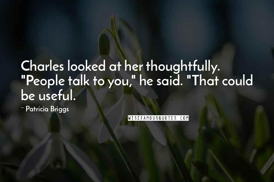 Patricia Briggs Quotes: Charles looked at her thoughtfully. "People talk to you," he said. "That could be useful.
