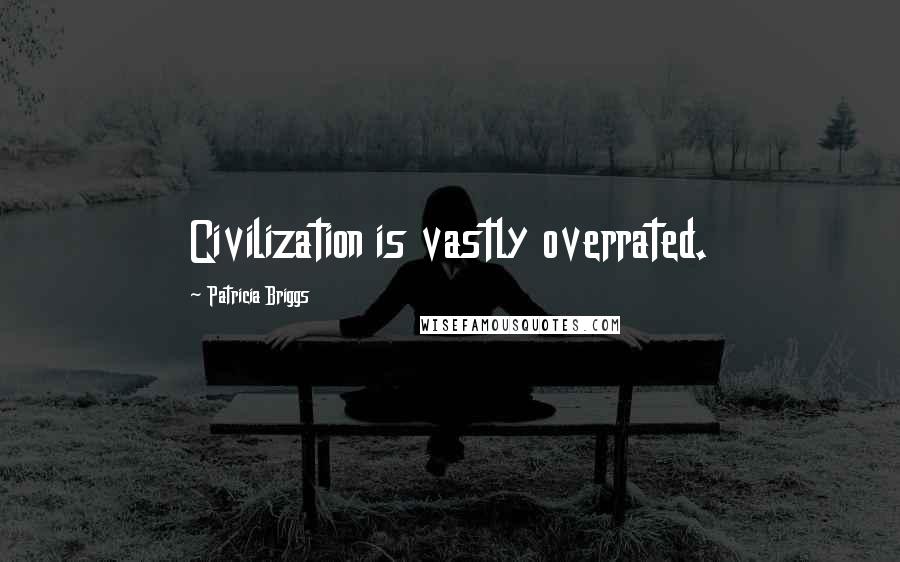 Patricia Briggs Quotes: Civilization is vastly overrated.