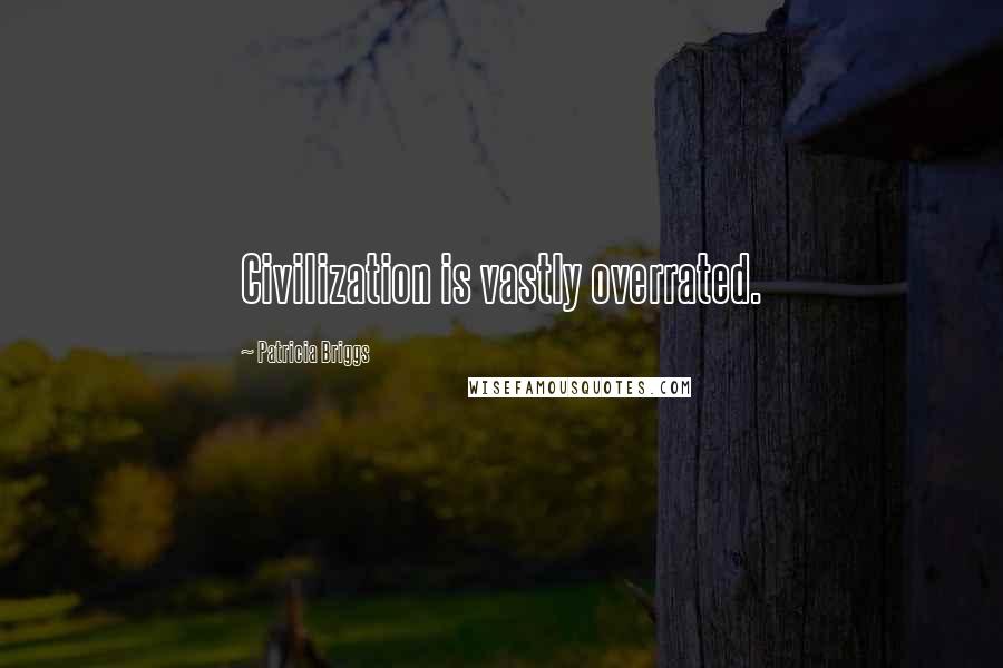 Patricia Briggs Quotes: Civilization is vastly overrated.