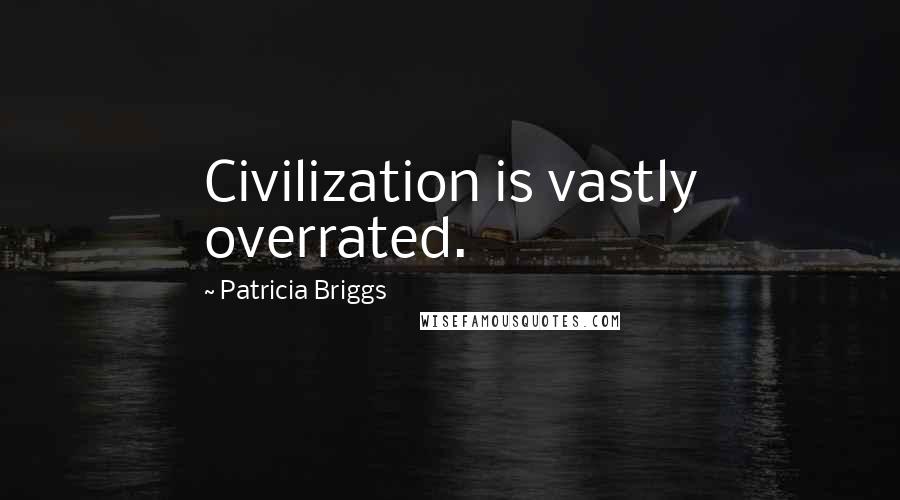 Patricia Briggs Quotes: Civilization is vastly overrated.