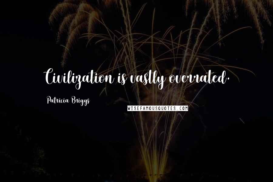 Patricia Briggs Quotes: Civilization is vastly overrated.