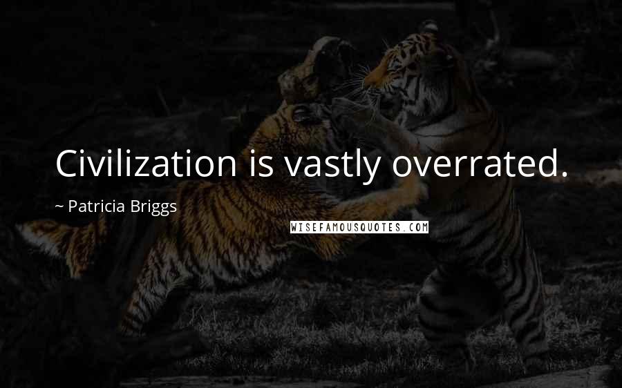 Patricia Briggs Quotes: Civilization is vastly overrated.