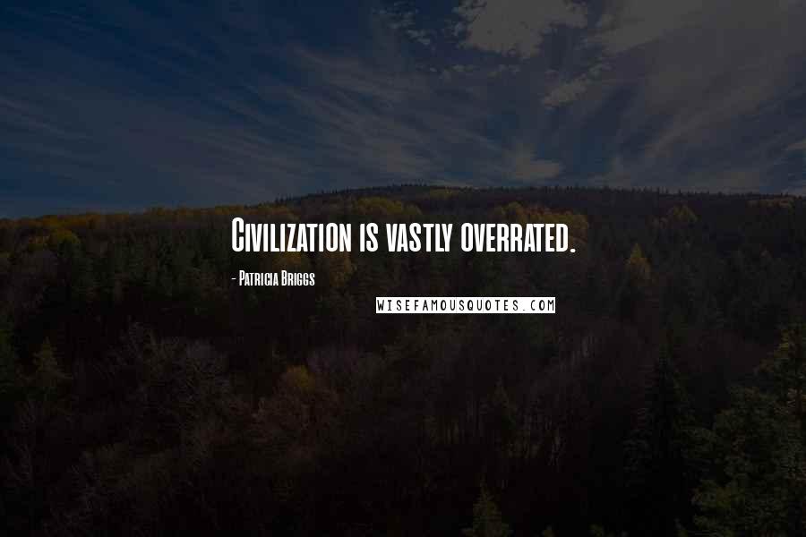Patricia Briggs Quotes: Civilization is vastly overrated.