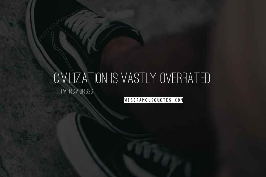 Patricia Briggs Quotes: Civilization is vastly overrated.