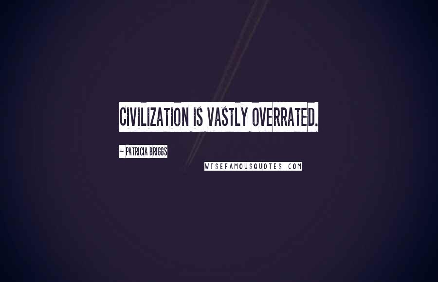 Patricia Briggs Quotes: Civilization is vastly overrated.
