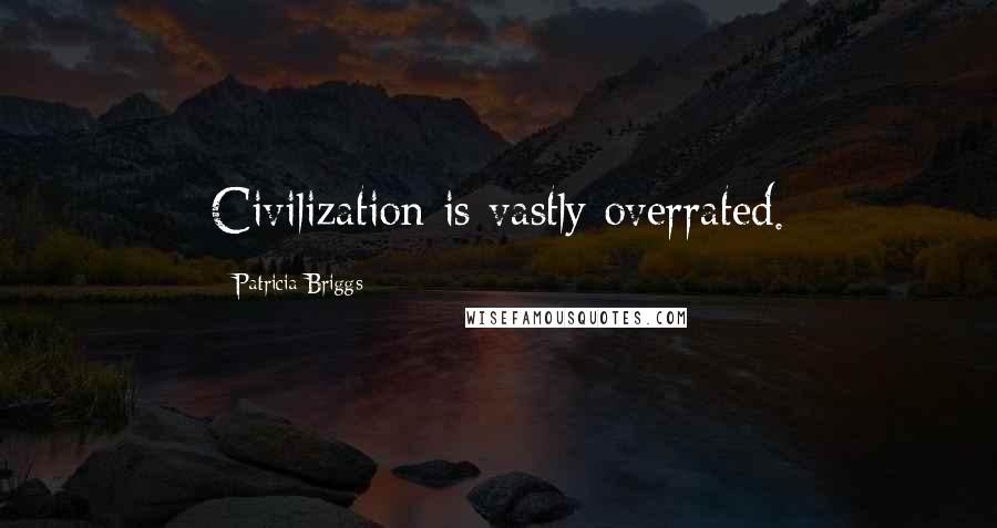 Patricia Briggs Quotes: Civilization is vastly overrated.