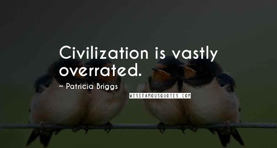 Patricia Briggs Quotes: Civilization is vastly overrated.