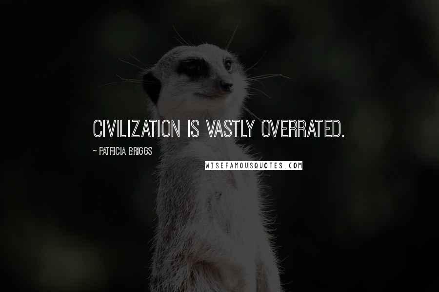 Patricia Briggs Quotes: Civilization is vastly overrated.