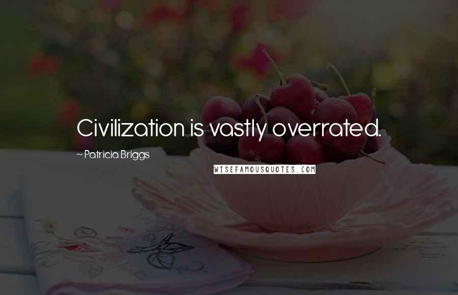 Patricia Briggs Quotes: Civilization is vastly overrated.