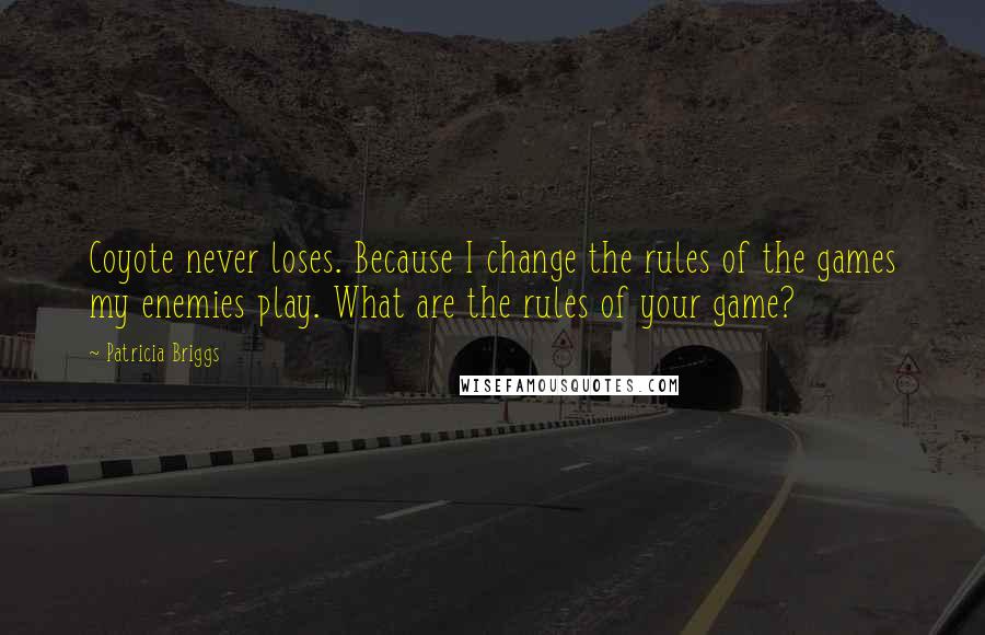 Patricia Briggs Quotes: Coyote never loses. Because I change the rules of the games my enemies play. What are the rules of your game?