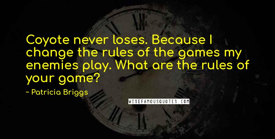 Patricia Briggs Quotes: Coyote never loses. Because I change the rules of the games my enemies play. What are the rules of your game?