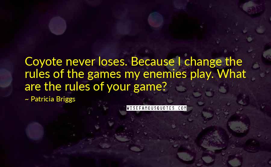 Patricia Briggs Quotes: Coyote never loses. Because I change the rules of the games my enemies play. What are the rules of your game?