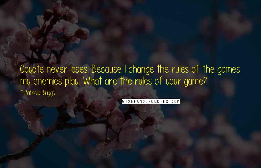 Patricia Briggs Quotes: Coyote never loses. Because I change the rules of the games my enemies play. What are the rules of your game?