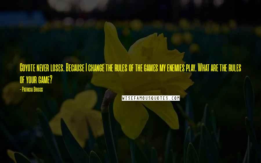 Patricia Briggs Quotes: Coyote never loses. Because I change the rules of the games my enemies play. What are the rules of your game?