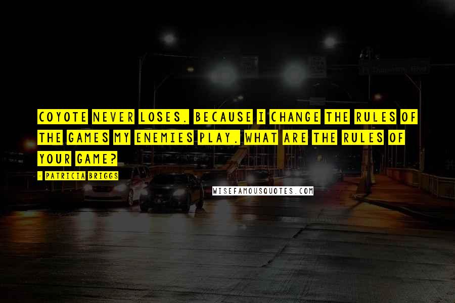 Patricia Briggs Quotes: Coyote never loses. Because I change the rules of the games my enemies play. What are the rules of your game?